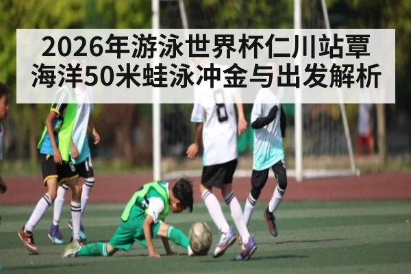 2026年游泳世界杯仁川站覃海洋50米蛙泳冲金与出发解析