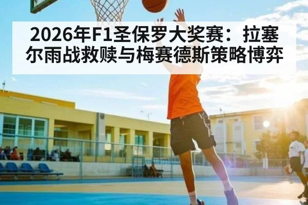 2026年F1圣保罗大奖赛：拉塞尔雨战救赎与梅赛德斯策略博弈